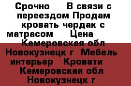 Срочно!!!! В связи с переездом.Продам кровать-чердак с матрасом.  › Цена ­ 7 000 - Кемеровская обл., Новокузнецк г. Мебель, интерьер » Кровати   . Кемеровская обл.,Новокузнецк г.